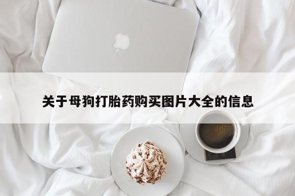 买打胎药米非司酮片流产药微信买关于母狗打胎药购买图片大全的信息