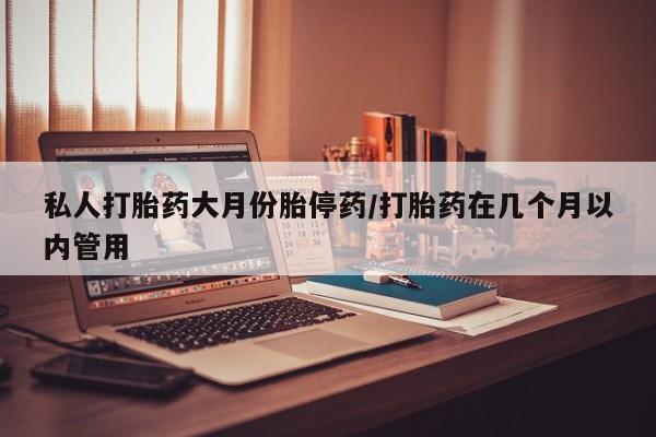 买打胎药米非司酮片流产药微信买私人打胎药大月份胎停药/打胎药在几个月以内管用