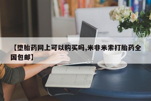 买打胎药米非司酮片流产药微信买【堕胎药网上可以购买吗,米非米索打胎药全国包邮】