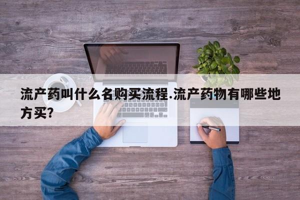 买打胎药米非司酮片流产药微信买流产药叫什么名购买流程.流产药物有哪些地方买？