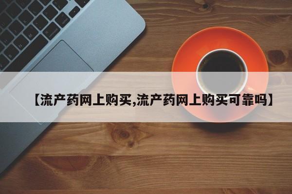 买打胎药米非司酮片流产药微信买【流产药网上购买,流产药网上购买可靠吗】