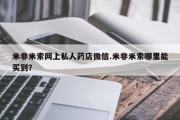 买打胎药米非司酮片流产药微信买米非米索网上私人药店微信.米非米索哪里能买到？