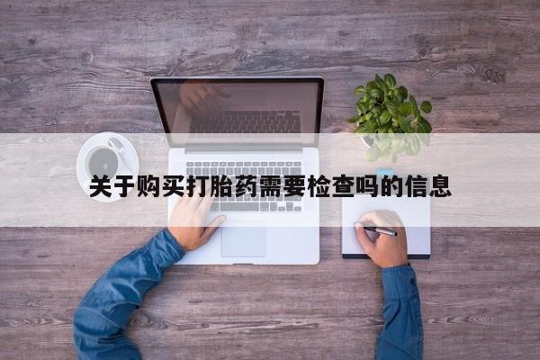 买打胎药米非司酮片流产药微信买关于购买打胎药需要检查吗的信息