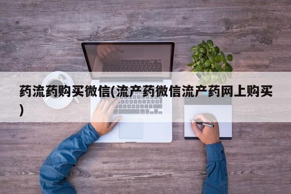 买打胎药米非司酮片流产药微信买药流药购买微信(流产药微信流产药网上购买)