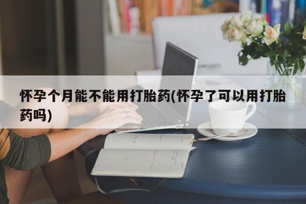 买打胎药米非司酮片流产药微信买怀孕个月能不能用打胎药(怀孕了可以用打胎药吗)