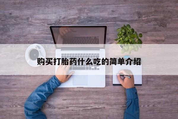 买打胎药米非司酮片流产药微信买购买打胎药什么吃的简单介绍