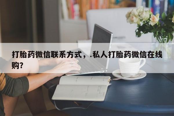 买打胎药米非司酮片流产药微信买打胎药微信联系方式，.私人打胎药微信在线购？