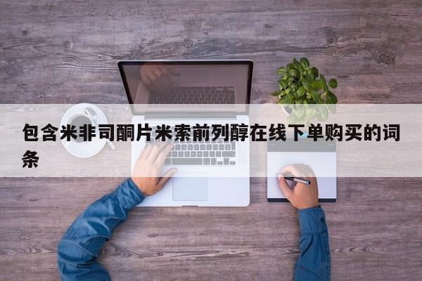 买打胎药米非司酮片流产药微信买包含米非司酮片米索前列醇在线下单购买的词条