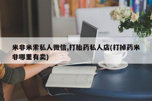 买打胎药米非司酮片流产药微信买米非米索私人微信,打胎药私人店(打掉药米非哪里有卖)