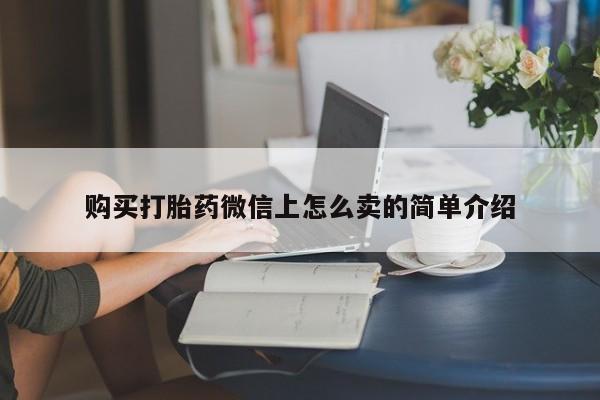 买打胎药米非司酮片流产药微信买购买打胎药微信上怎么卖的简单介绍